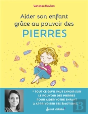 Aider Son Enfant Grâce Au Pouvoir Des Pierres : Pour Aider Mon Enfant À Apprivoiser Ses Émotions