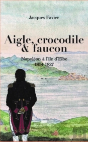 Aigle, Crocodile & Faucon : Napoléon Sur L'Île D'Elbe, 1814-1827