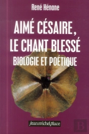 Aime Cesaire ; Le Chant Blesse ; Biologie Et Poetique