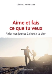 Aime Et Fais Ce Que Tu Veux ; Aider Nos Jeunes À Choisir Le Bien