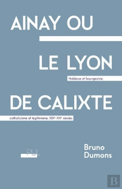 Bertrand.pt - Ainay Ou Le Lyon De Calixte : Noblesse Et Bourgeoisie, Catholicisme Et Légitimisme, Xixe-Xxe Siècles