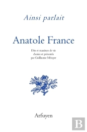 Ainsi Parlait : Anatole France : Dits Et Maximes De Vie