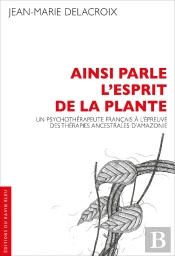 Ainsi Parle L'Esprit De La Plante : Un Psychothérapeute Français À L'Épreuve Des Thérapies Ancestrales D'Amazonie