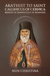 Akathist To Saint Callinicus Of Cernica Bishop Of Rimnicului In Romania