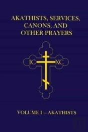 Akathists, Services, Canons, And Other Prayers - Volume I