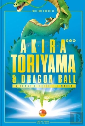 Akira Toriyama & Dragon Ball ; L'Homme Derrière Le Manga