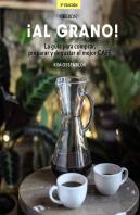 ¡Al Grano! La Guía Para Comprar, Preparar Y Degustar El Mejor Café