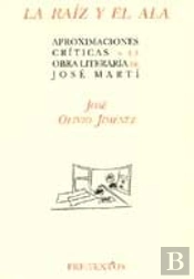 Ála Raíz Y El Ala: Aproximaciones Críticas A La Obra Literaria De José Martí