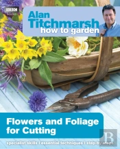 Alan Titchmarsh How To Garden: Flowers And Foliage For Cutting
