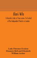 Alan'S Wife; A Dramatic Study In Three Scenes. First Acted At The Independent Theatre In London