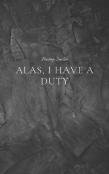 Alas, I Have A Duty