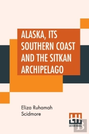 Alaska, Its Southern Coast And The Sitkan Archipelago