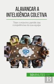 Alavancar A Inteligência Coletiva : Tirar O Maximo Partido Das Competências Da Sua Equipa