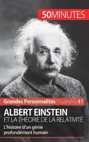 Albert Einstein Et La Théorie De La Relativité ; L'Histoire D'Un Génie Profondément Humain