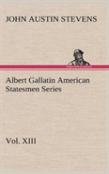 Albert Gallatin American Statesmen Series, Vol. Xiii