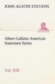 Albert Gallatin American Statesmen Series, Vol. Xiii
