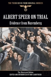Albert Speer On Trial - Evidence From Nuremberg - The Illustrated Edition