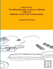 Alberta History: The Moundbuilder Culture In Alberta 1100 A.D. - Alberta'S First Farm Communities