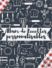 Album De Recettes Personnalisables - 100 Recettes Tres Detaillees