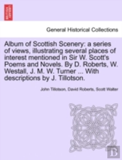 Bertrand.pt - Album Of Scottish Scenery: A Series Of Views, Illustrating Several Places Of Interest Mentioned In Sir W. Scott'S Poems And Novels. By D. Roberts, W.