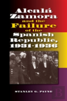 Alcala Zamora And The Failure Of The Spanish Republic, 19311936