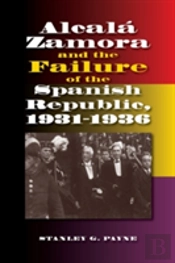 Alcala Zamora And The Failure Of The Spanish Republic, 19311936