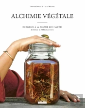 Alchimie Végétale ; Initiation À La Sagesse Des Plantes ; Rituels De Préparations