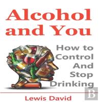Alcohol And You - 21 Ways To Control And Stop Drinking