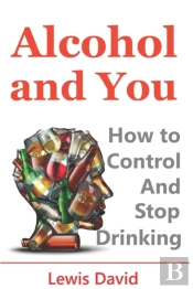 Alcohol And You - 21 Ways To Control And Stop Drinking