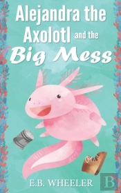 Alejandra The Axolotl And The Big Mess