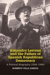Alejandro Lerroux And The Failure Of Spanish Republican Democracy