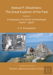 Aleksei P. Okladnikov: The Great Explorer Of The Past. Volume I