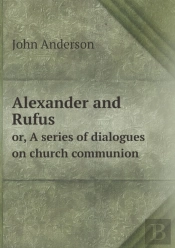 Alexander And Rufus Or, A Series Of Dialogues On Church Communion