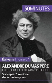 Alexandre Dumas Père Et Le Triomphe Du Roman Historique : Sur Les Pas D'Un Colosse Des Lettres Françaises