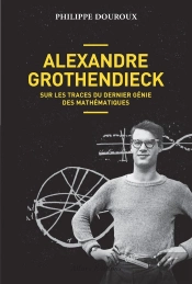 Alexandre Grothendieck ; Sur Les Traces Du Dernier Génie Des Mathématiques