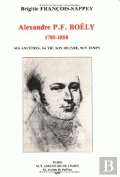 Alexandre P.F. Boëly (1785-1858) : Ses Ancêtres, Sa Vie, Son Oeuvre, Son Temps