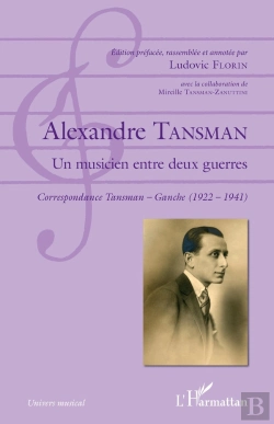 Bertrand.pt - Alexandre Tansman, Un Musicien Entre Deux Guerres ; Correspondance Tansman-Ganche (1922-1941)