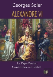 Alexandre Vi - Le Pape Catalan - Controverses Et Réalité