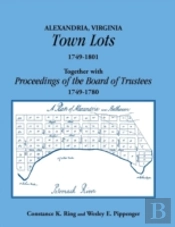 Alexandria, Virginia Town Lots 1749-1801. Together With The Proceedings Of The Board Of Trustees 1749-1780