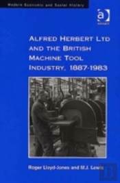 Alfred Herbert Ltd And The British Machine Tool Industry, 1887-1983