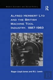 Alfred Herbert Ltd And The British Machine Tool Industry, 1887-1983