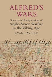Alfred'S Wars: Sources And Interpretations Of Anglo-Saxon Warfare In The Viking Age