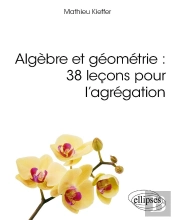 Algèbre Et Géométrie : 38 Leçons Pour L'Agrégation