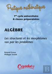 Algèbre ; Les Structures Et Les Morphismes Vus Par Les Problèmes ; 1er Cycle Universitaire Et Classes Préparatoires