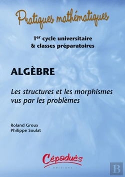 Bertrand.pt - Algèbre ; Les Structures Et Les Morphismes Vus Par Les Problèmes ; 1er Cycle Universitaire Et Classes Préparatoires