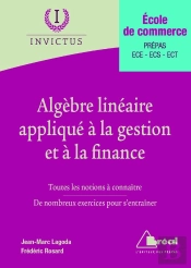 Algèbre Linéaire Appliqué À La Gestion Et À La Finance ; École De Commerce ; Prépas, Ece, Ecs, Ect ; Toutes Les Notions À Connaître, De Nombreux Exercices Pour S'Entraîner