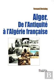 Alger ; De L'Antiquité À L'Algérie Française