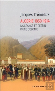 Algérie 1830-1914 : Naissance Et Destin D'Une Colonie