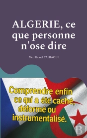 Algerie, Ce Que Personne N'Ose Dire : Comprendre Enfin Ce Qui A Été Caché, Déformé Ou Instrumentalisé