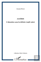 Algérie ; L'Abandon Sans La Défaite (1958-1962)